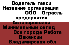 Водитель такси › Название организации ­ Shabby Chik, ООО › Отрасль предприятия ­ Автоперевозки › Минимальный оклад ­ 60 000 - Все города Работа » Вакансии   . Владимирская обл.,Муромский р-н